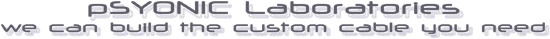 pSYONIC Labs - we can build the custom cable you need